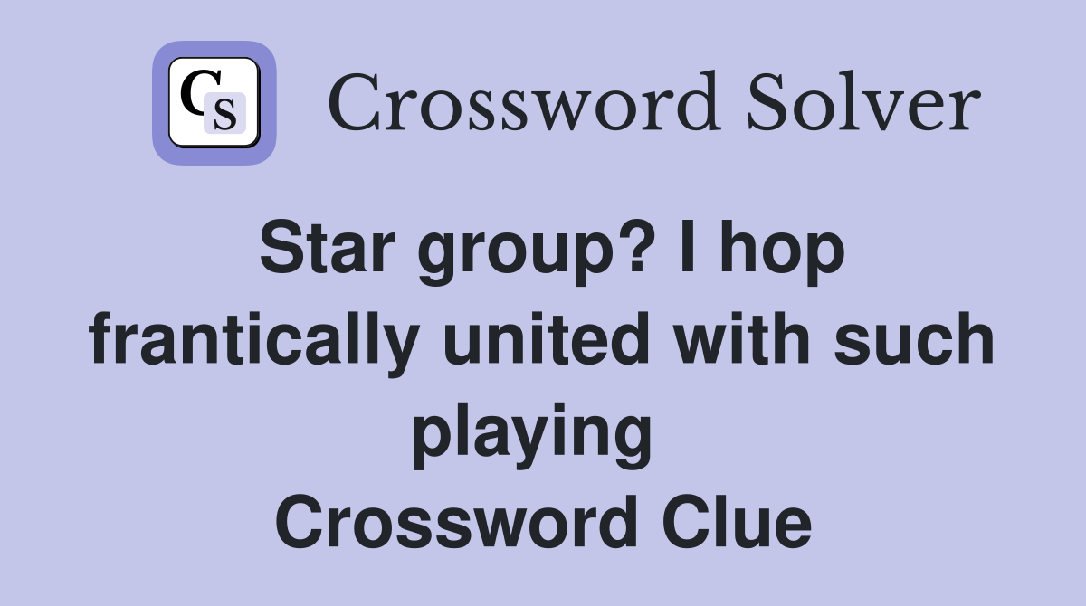 Star group? I hop frantically united with such playing  Crossword Clue
