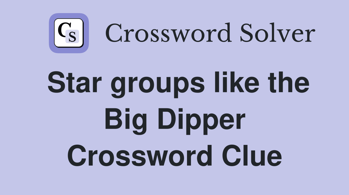Star groups like the Big Dipper Crossword Clue