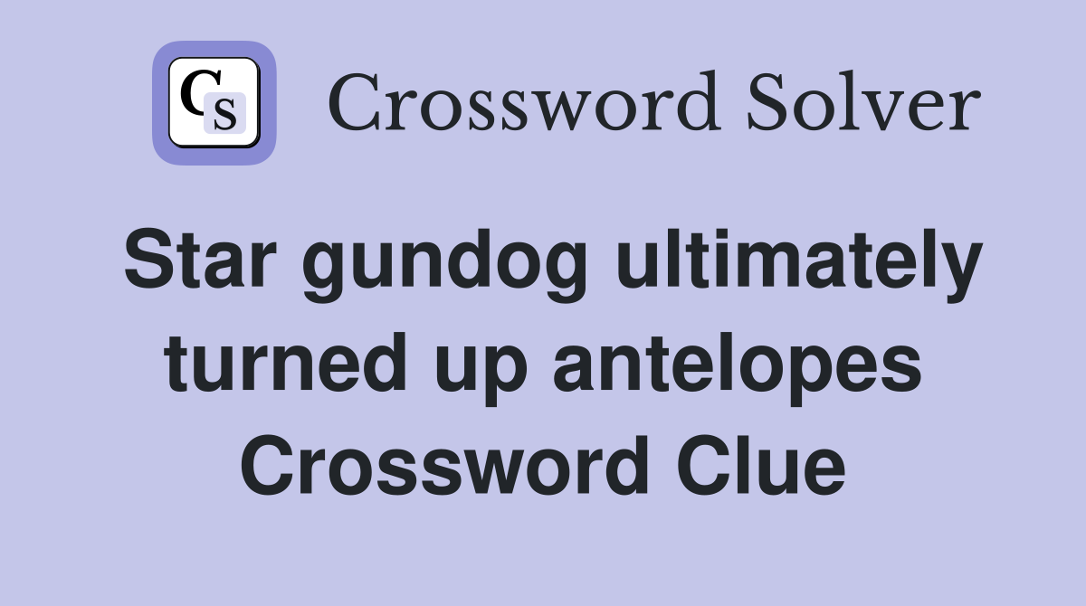 Star gundog ultimately turned up antelopes Crossword Clue