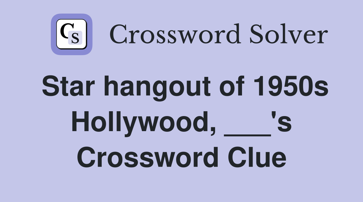 Star hangout of 1950s Hollywood, ___'s Crossword Clue