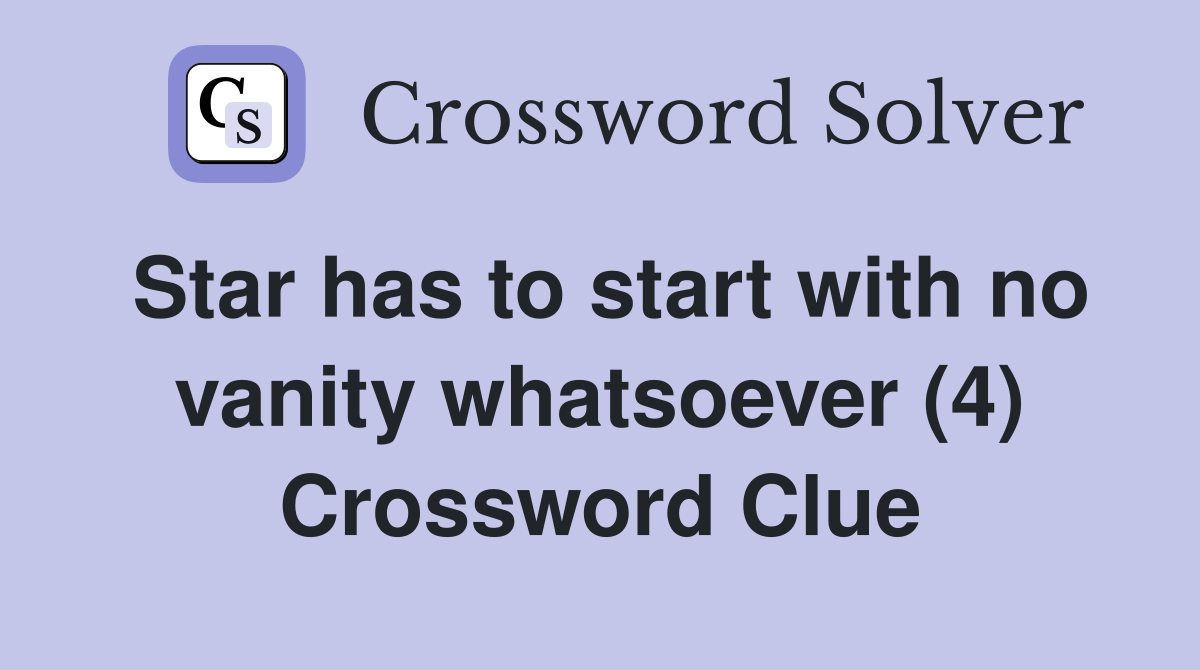 Star has to start with no vanity whatsoever (4) Crossword Clue