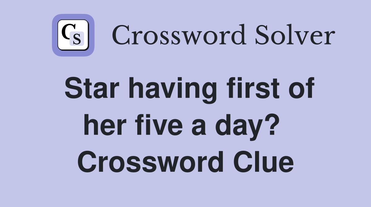 Star having first of her five a day?  Crossword Clue