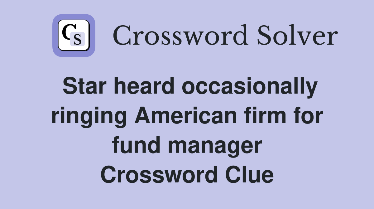 Star heard occasionally ringing American firm for fund manager Crossword Clue