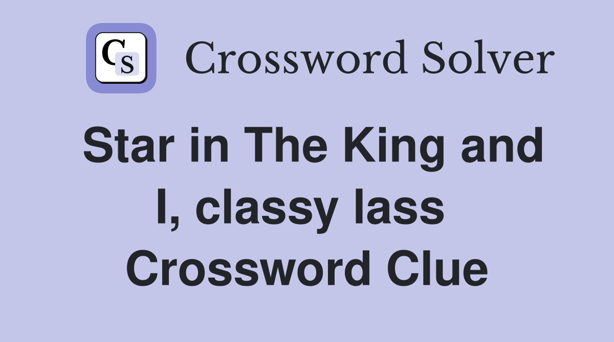 Star in The King and I, classy lass  Crossword Clue