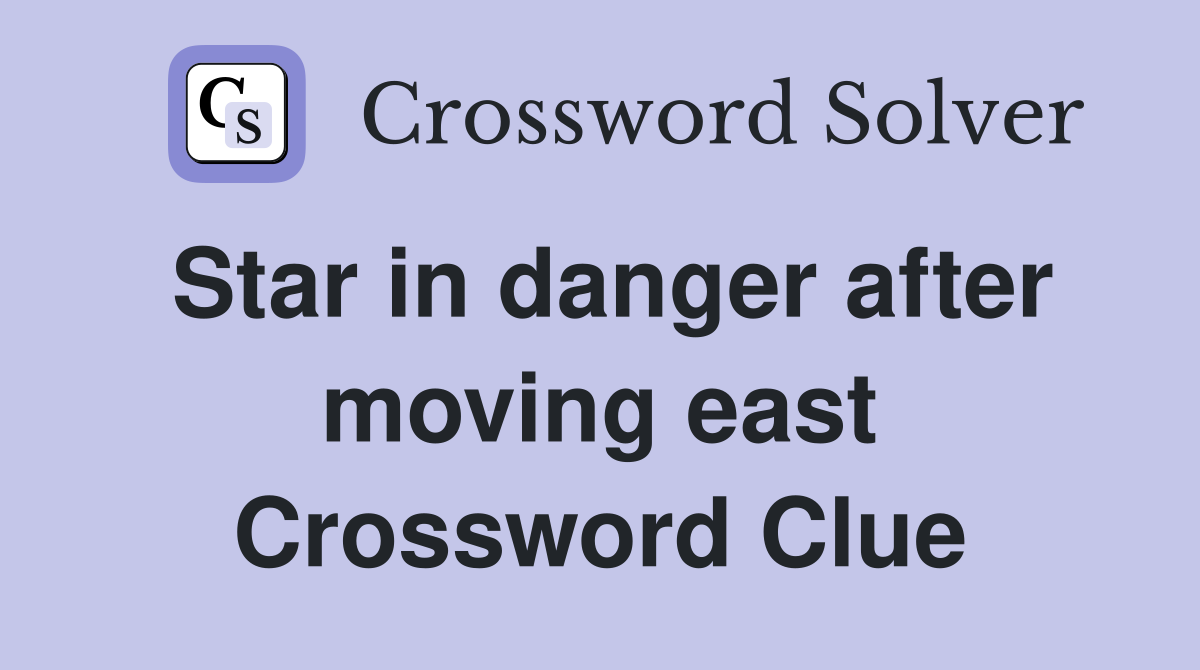 Star in danger after moving east Crossword Clue