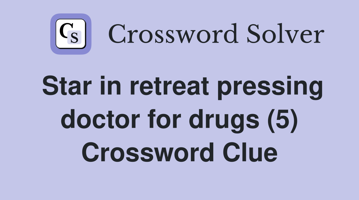 Star in retreat pressing doctor for drugs (5) Crossword Clue