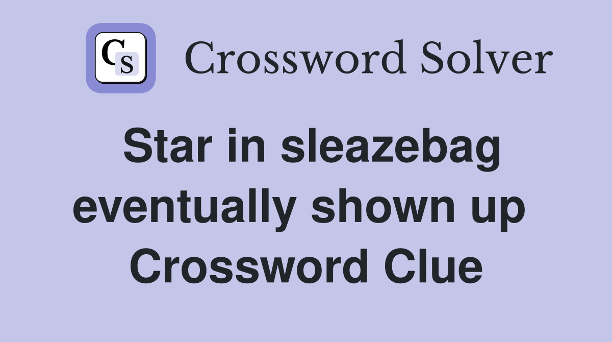 Star in sleazebag eventually shown up  Crossword Clue