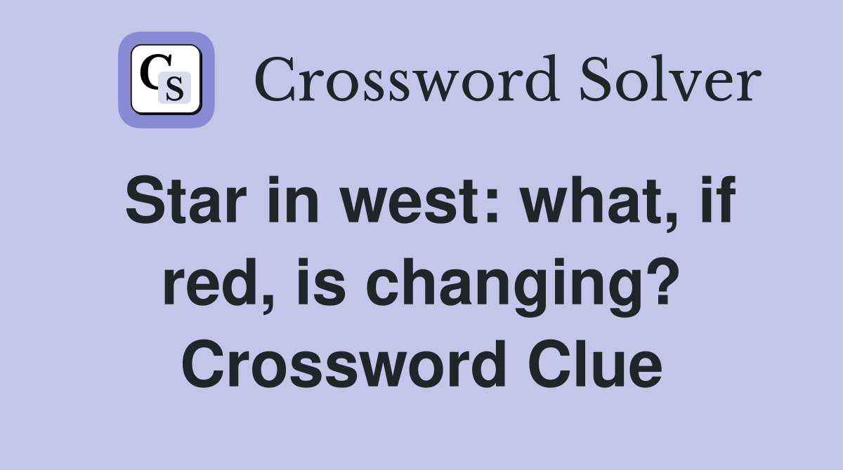 Star in west: what, if red, is changing? Crossword Clue