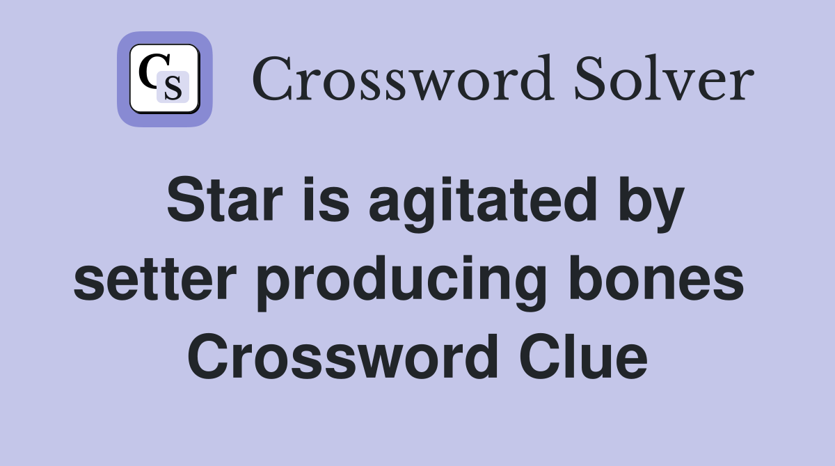 Star is agitated by setter producing bones  Crossword Clue