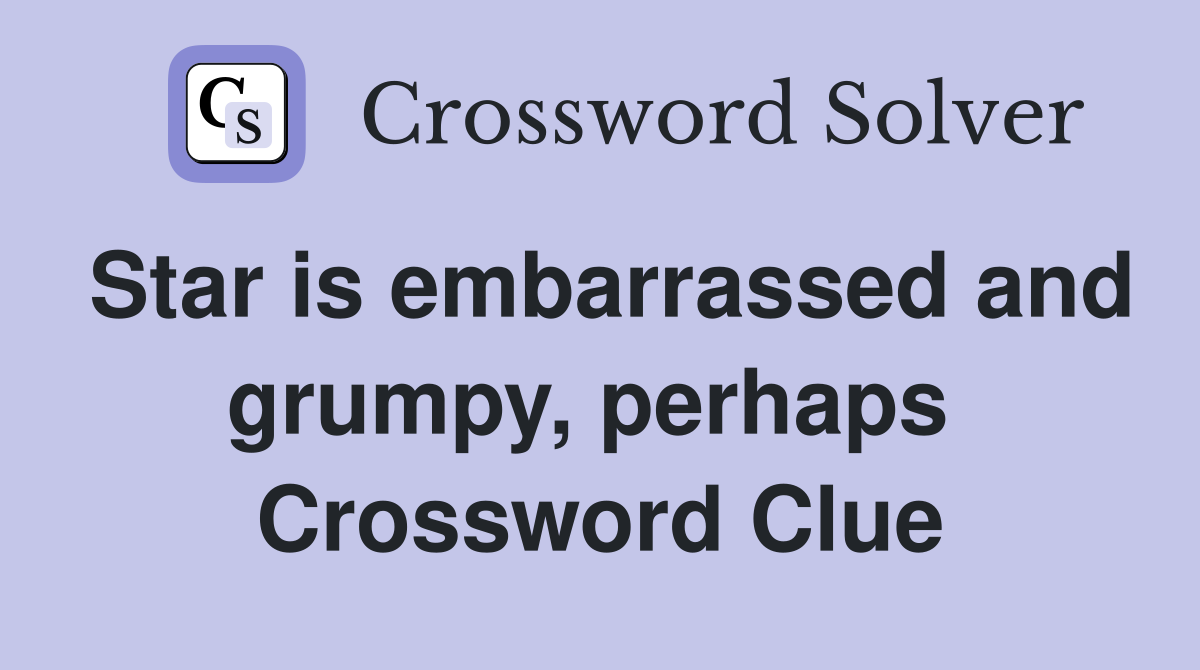 Star is embarrassed and grumpy, perhaps  Crossword Clue