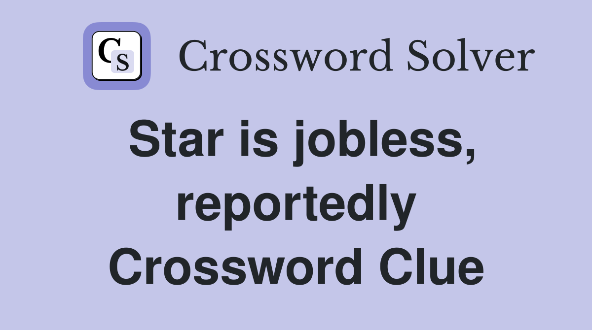 Star is jobless, reportedly Crossword Clue