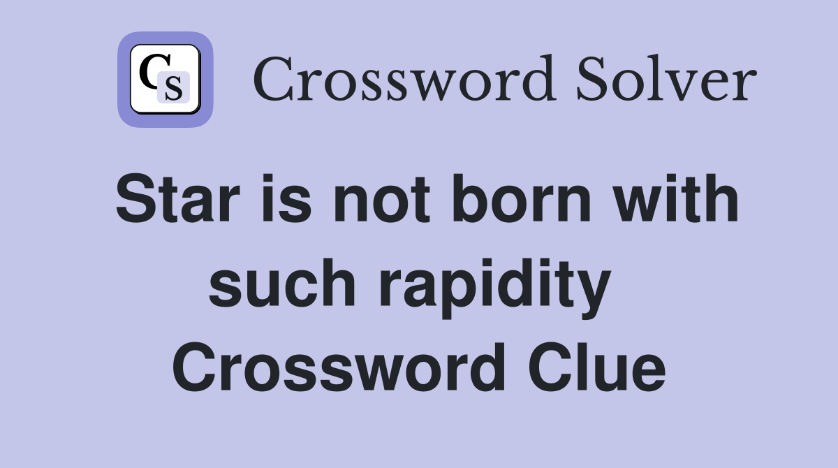 Star is not born with such rapidity  Crossword Clue