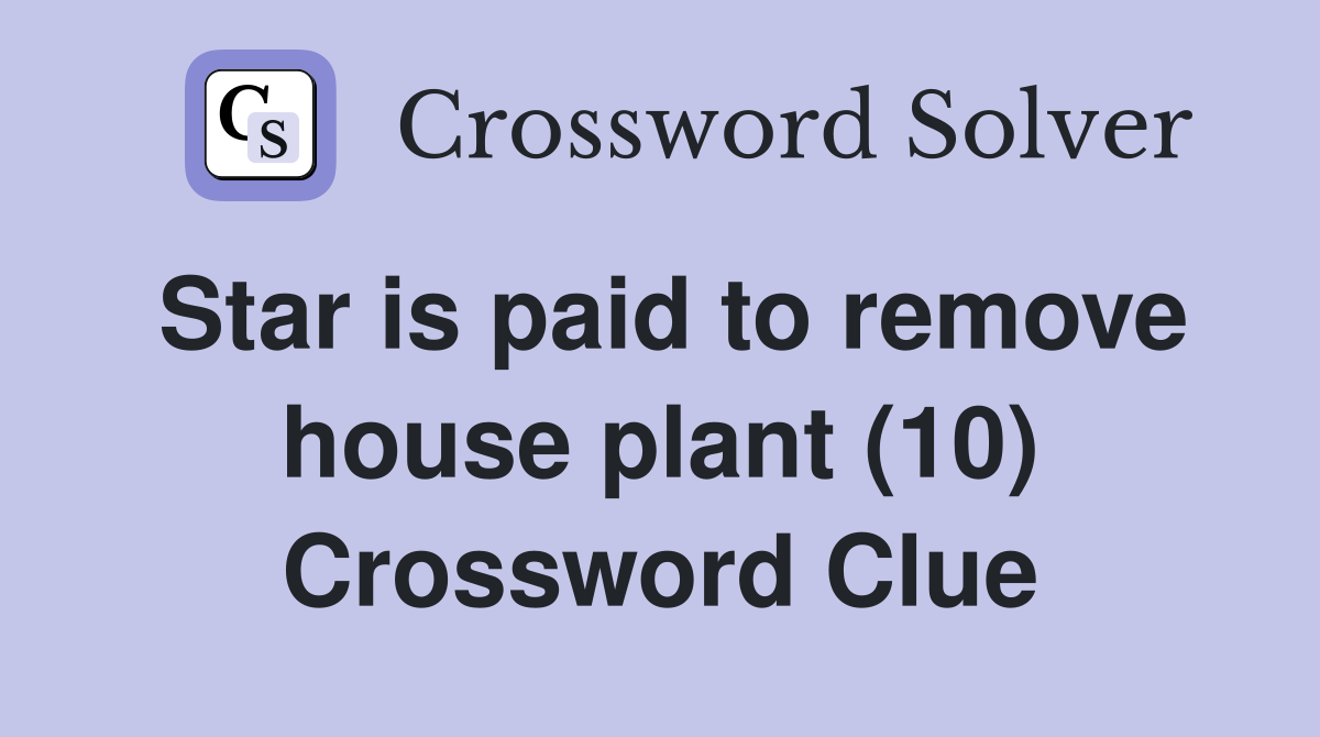 Star is paid to remove house plant (10) Crossword Clue