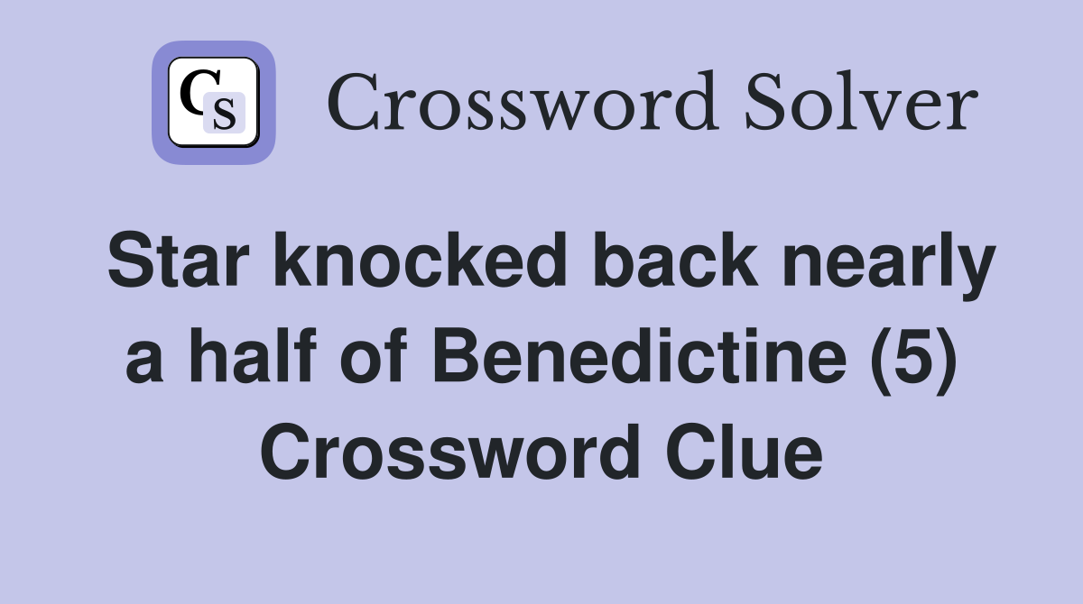 Star knocked back nearly a half of Benedictine (5) Crossword Clue