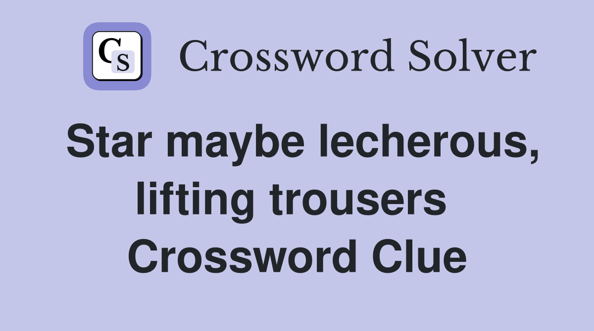 Star maybe lecherous, lifting trousers  Crossword Clue