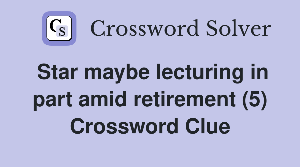 Star maybe lecturing in part amid retirement (5) Crossword Clue