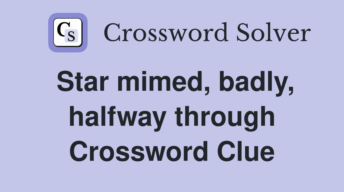 Star mimed, badly, halfway through Crossword Clue