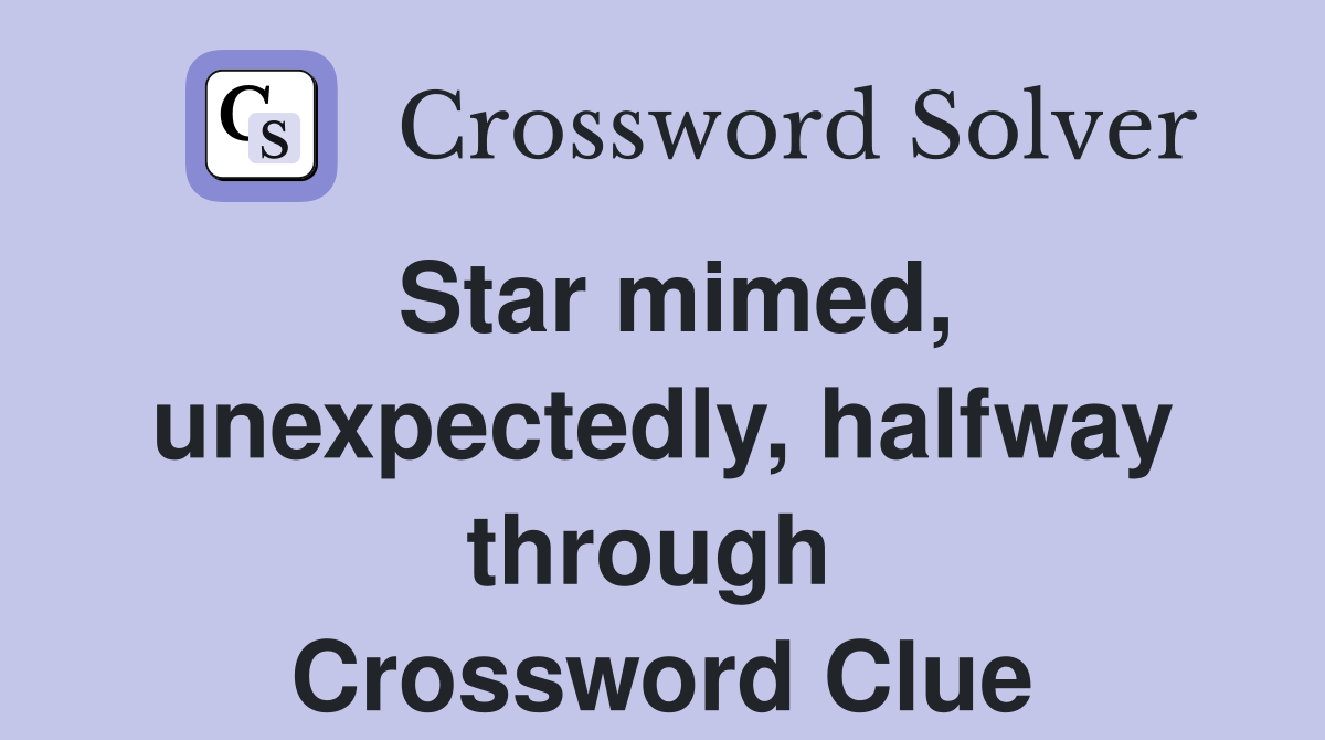 Star mimed, unexpectedly, halfway through  Crossword Clue