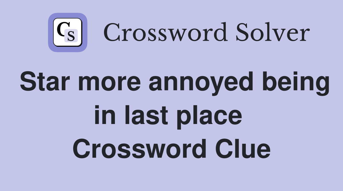 Star more annoyed being in last place  Crossword Clue