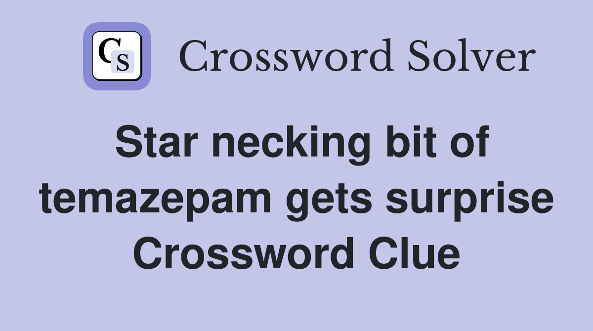 Star necking bit of temazepam gets surprise Crossword Clue
