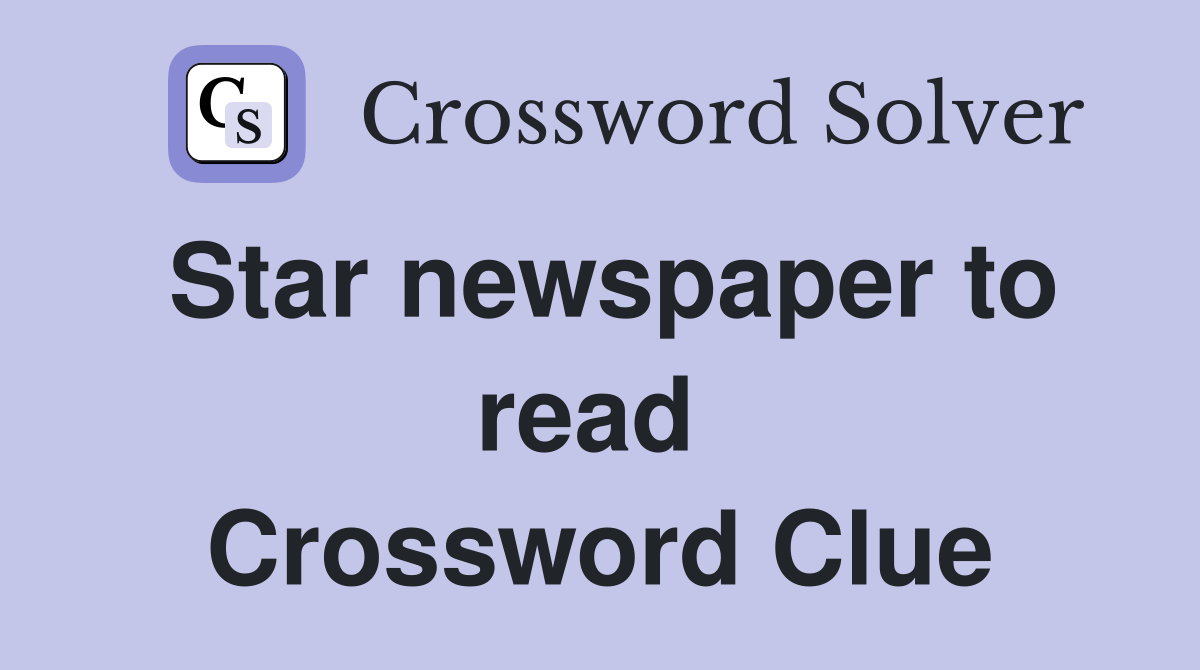 Star newspaper to read  Crossword Clue