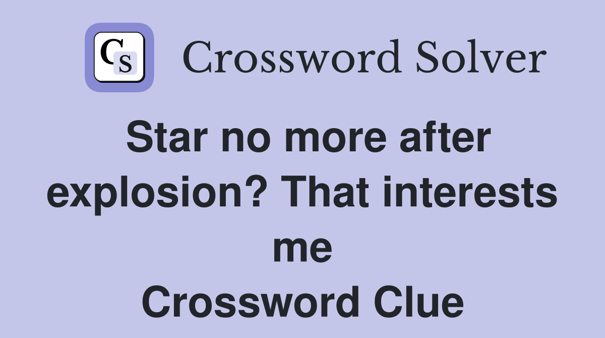 Star no more after explosion? That interests me Crossword Clue