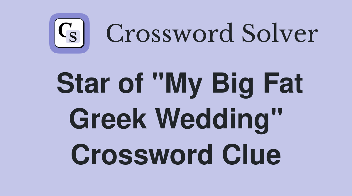 Star of "My Big Fat Greek Wedding" Crossword Clue