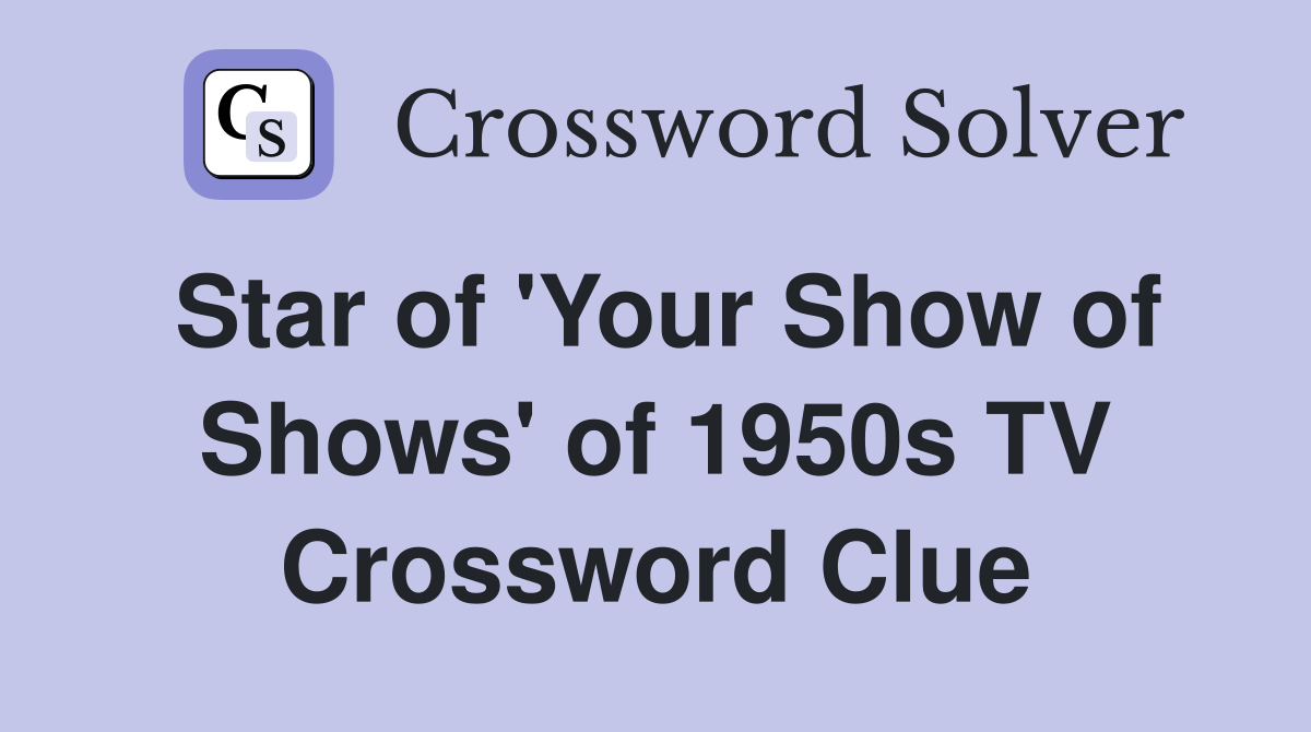 Star of 'Your Show of Shows' of 1950s TV Crossword Clue