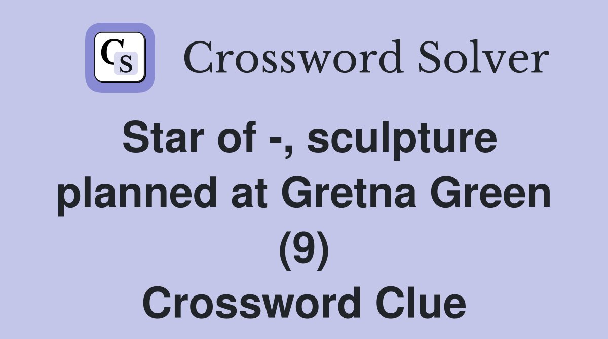 Star of -, sculpture planned at Gretna Green (9) Crossword Clue