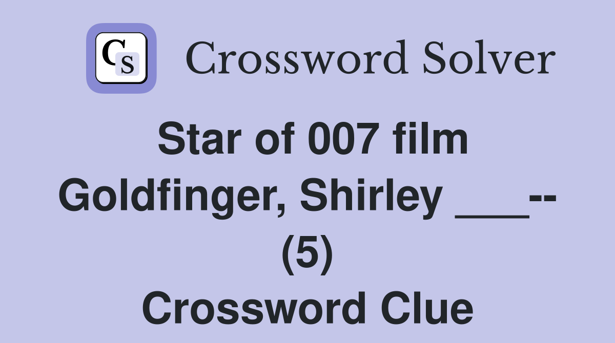 Star of 007 film Goldfinger, Shirley ___-- (5) Crossword Clue