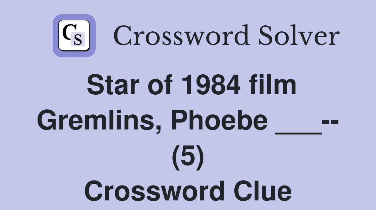 Star of 1984 film Gremlins, Phoebe ___-- (5) Crossword Clue