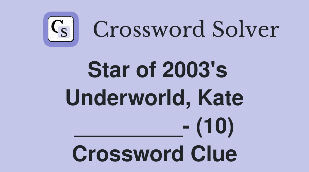 Star of 2003's Underworld, Kate _________- (10) Crossword Clue