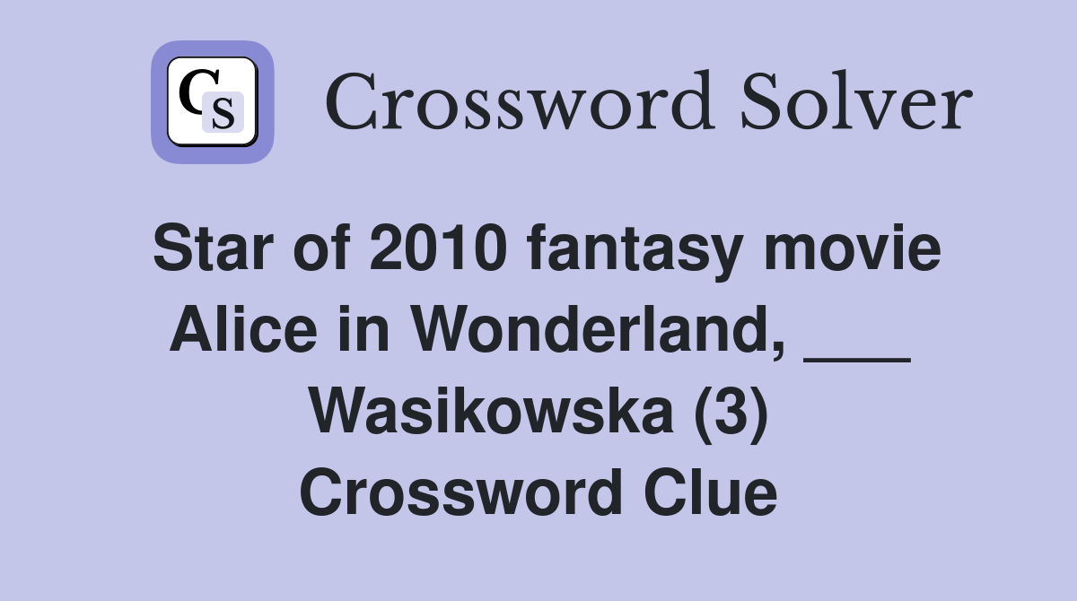 Star of 2010 fantasy movie Alice in Wonderland, ___ Wasikowska (3) Crossword Clue