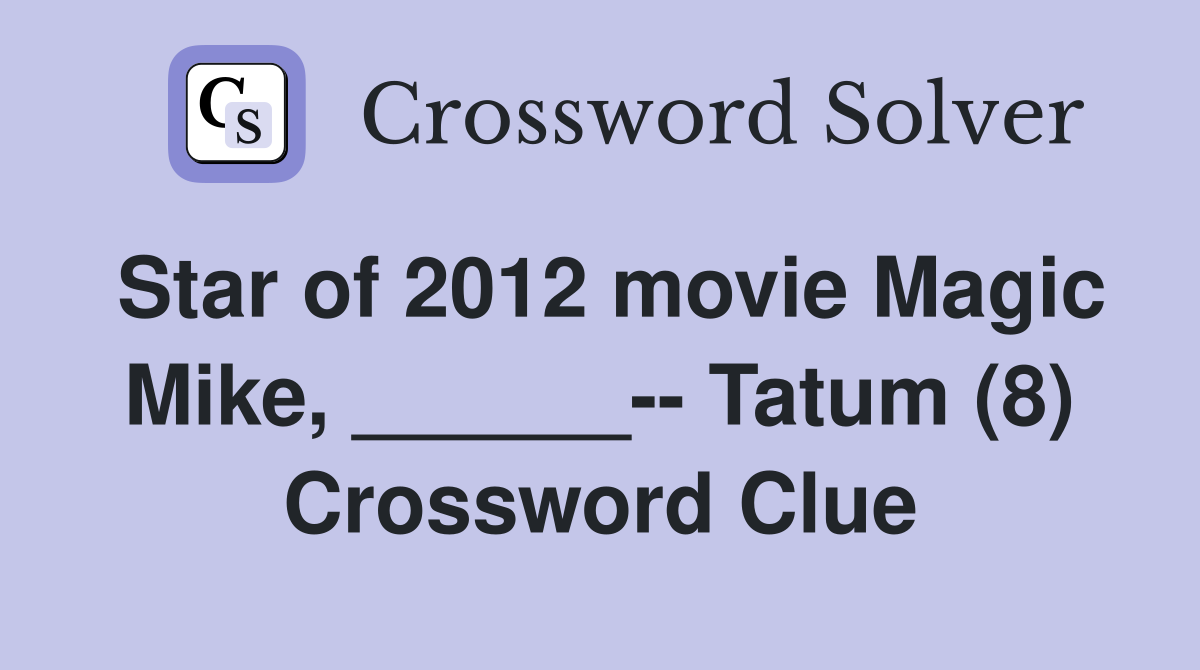 Star of 2012 movie Magic Mike, ______-- Tatum (8) Crossword Clue
