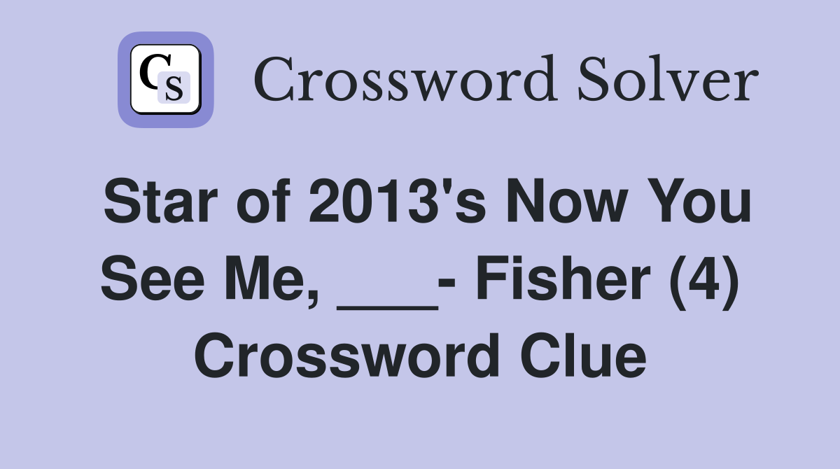 Star of 2013's Now You See Me, ___- Fisher (4) Crossword Clue