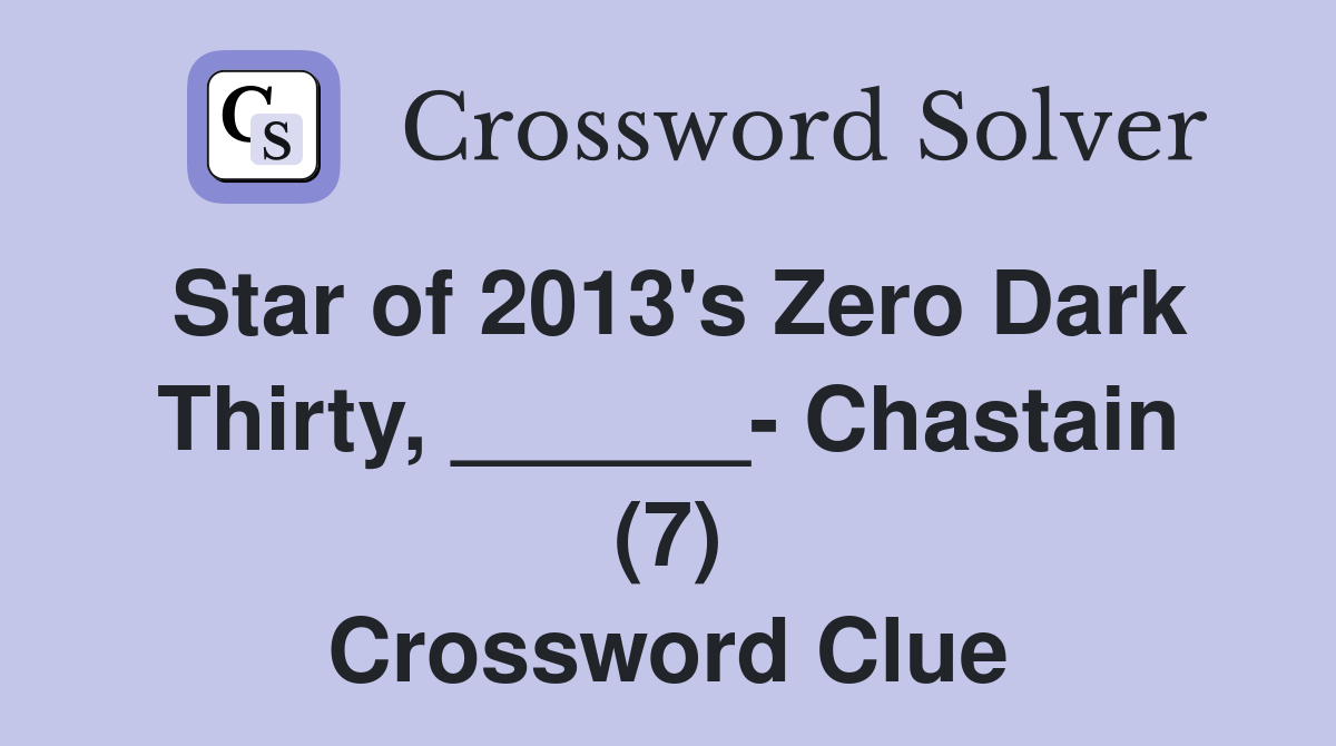Star of 2013's Zero Dark Thirty, ______- Chastain (7) Crossword Clue