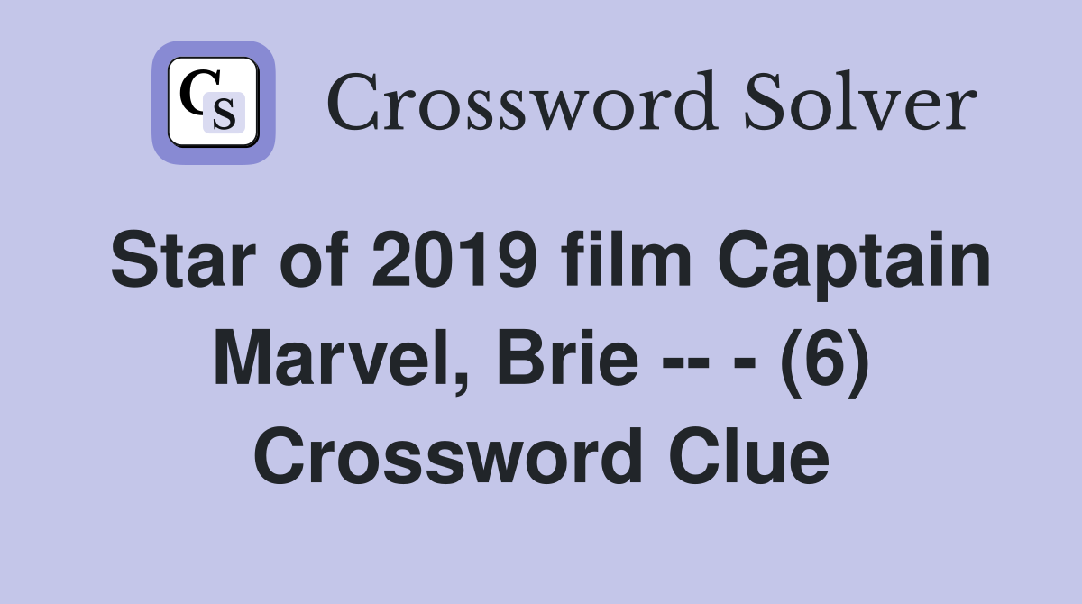 Star of 2019 film Captain Marvel, Brie -- - (6) Crossword Clue