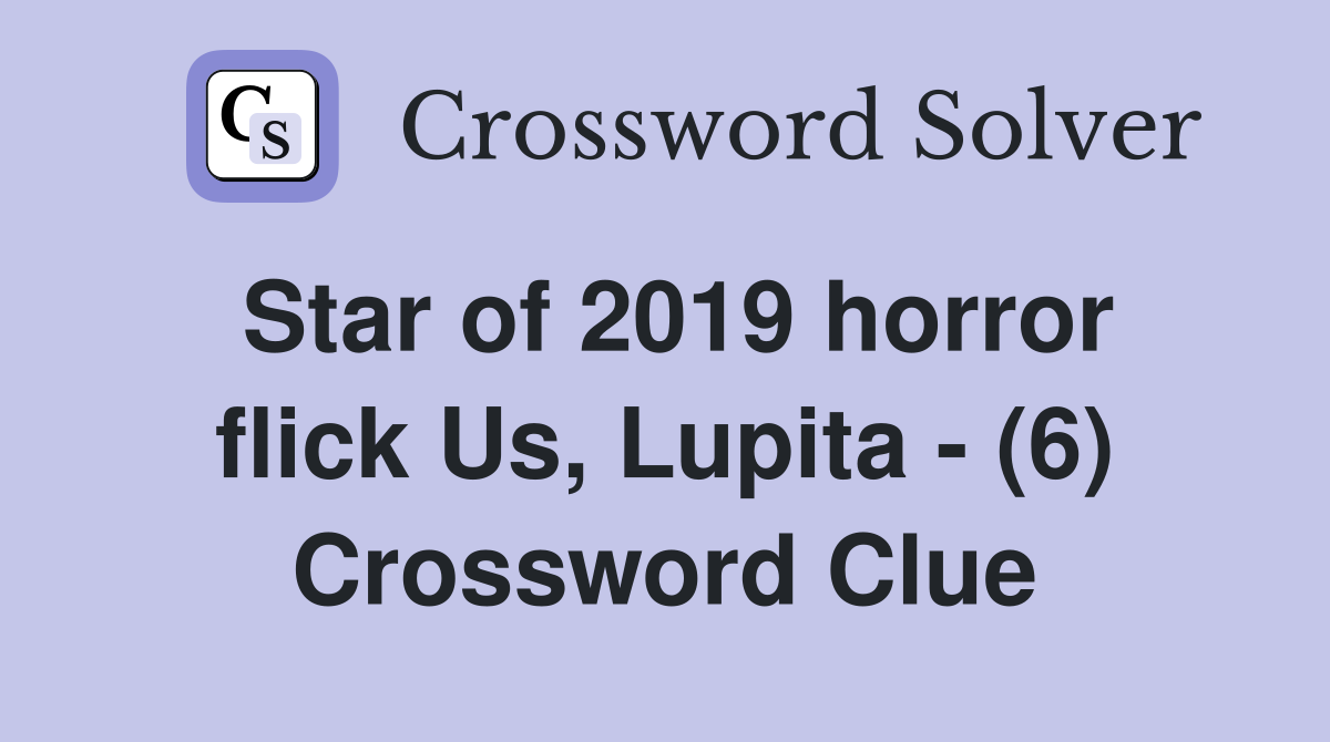Star of 2019 horror flick Us, Lupita - (6) Crossword Clue
