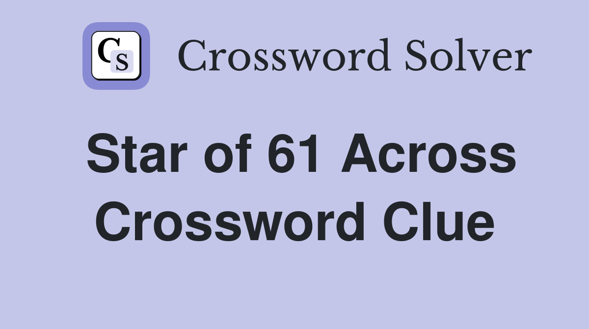 Star of 61 Across Crossword Clue