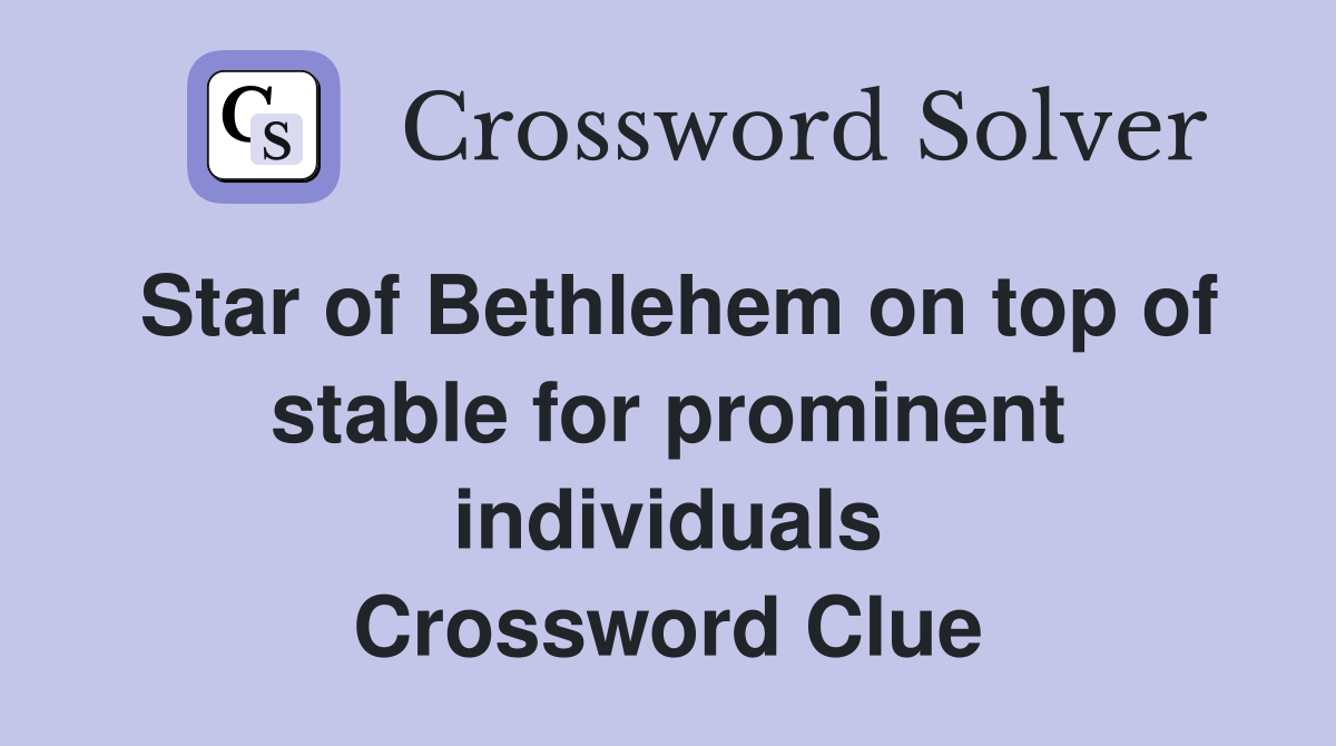 Star of Bethlehem on top of stable for prominent individuals Crossword Clue