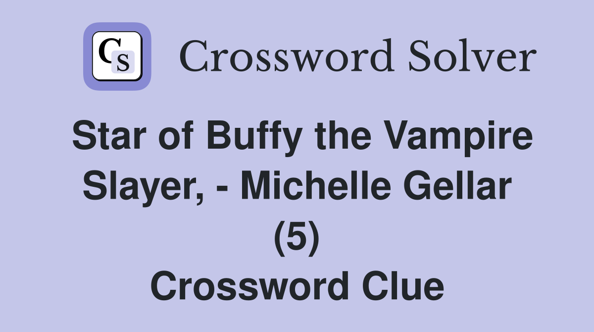 Star of Buffy the Vampire Slayer, - Michelle Gellar (5) Crossword Clue