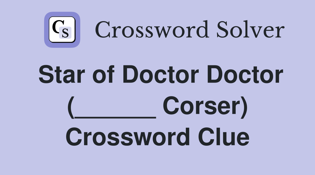 Star of Doctor Doctor (______ Corser) Crossword Clue