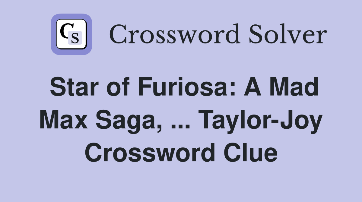 Star of Furiosa: A Mad Max Saga, ... Taylor-Joy Crossword Clue