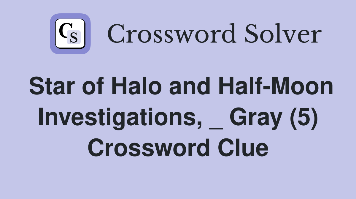 Star of Halo and Half-Moon Investigations, _ Gray (5) Crossword Clue