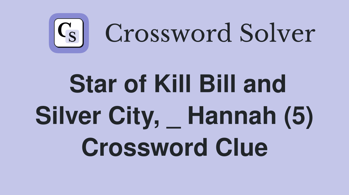 Star of Kill Bill and Silver City, _ Hannah (5) Crossword Clue