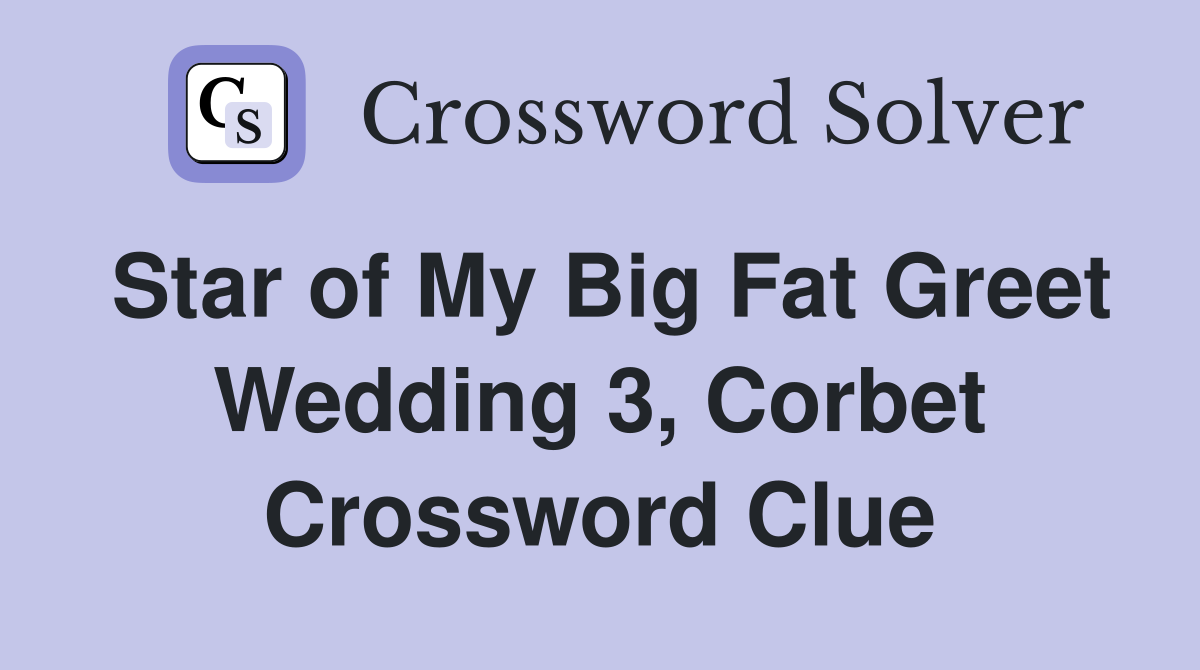 Star of My Big Fat Greet Wedding 3, Corbet Crossword Clue