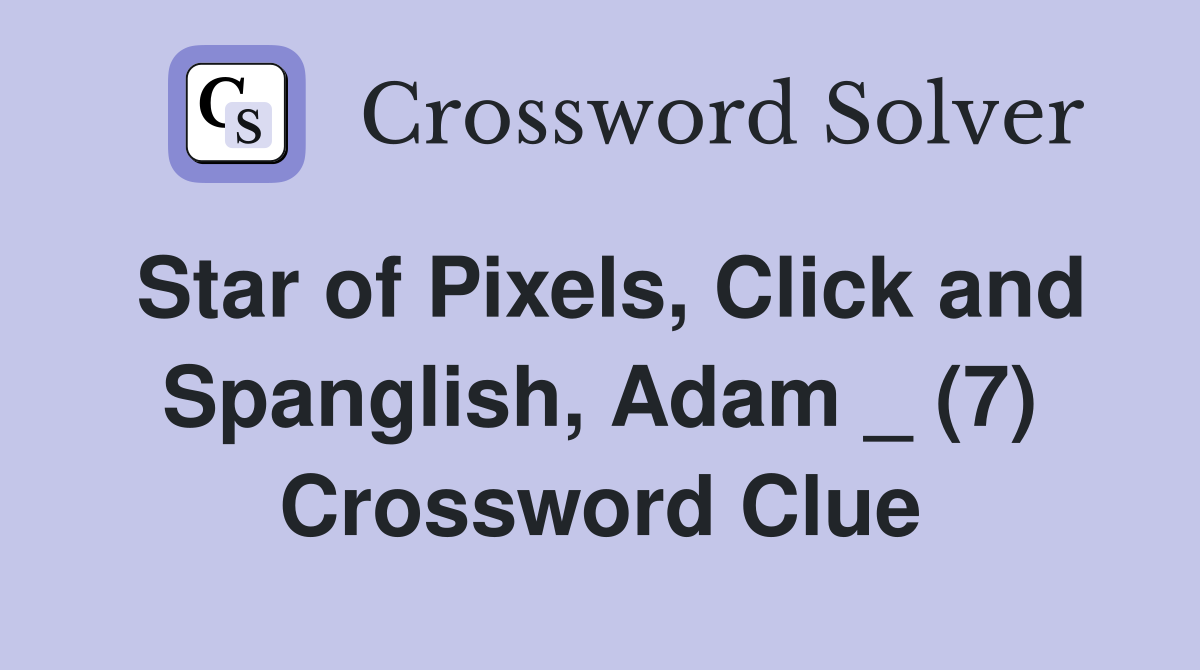 Star of Pixels, Click and Spanglish, Adam _ (7) Crossword Clue