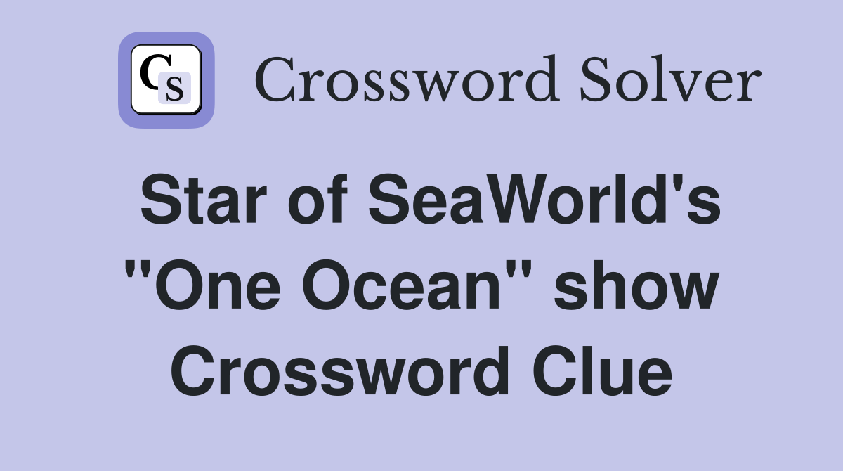 Star of SeaWorld's "One Ocean" show Crossword Clue