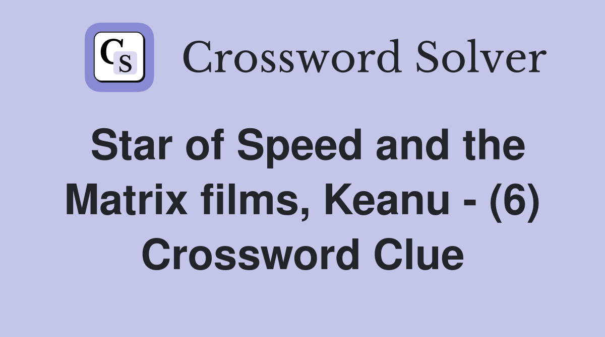Star of Speed and the Matrix films, Keanu - (6) Crossword Clue
