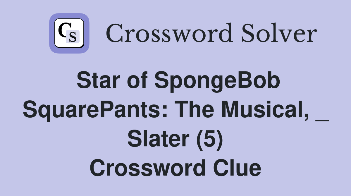 Star of SpongeBob SquarePants: The Musical, _ Slater (5) Crossword Clue